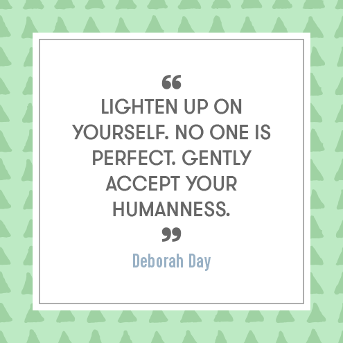 Lighten up on yourself. No one is perfect. Gently accept your humanness. - Deborah Day