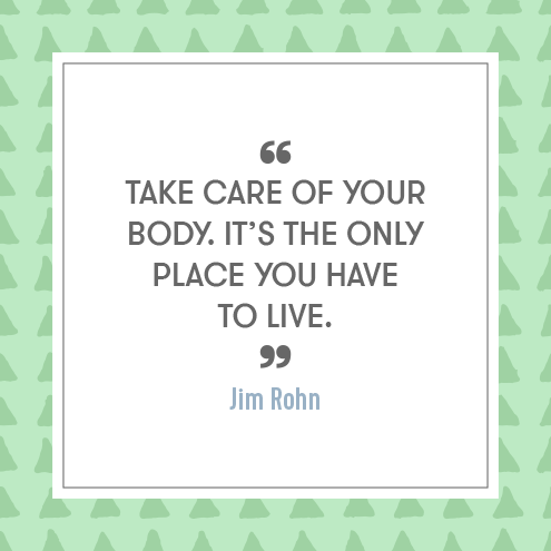 Take care of your body. It’s the only place you have to live. - Jim Rohn